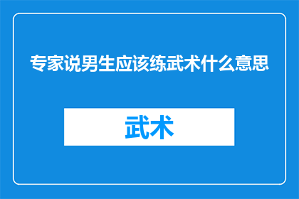 专家说男生应该练武术什么意思(专家建议男生应练习武术，这背后蕴含着怎样的意义？)