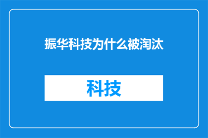 振华科技为什么被淘汰(振华科技为何在激烈的市场竞争中黯然退场？)