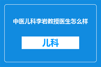 中医儿科李岩教授医生怎么样(李岩教授在中医儿科领域的成就如何？)