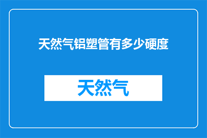 天然气铝塑管有多少硬度(天然气铝塑管的硬度是多少？)