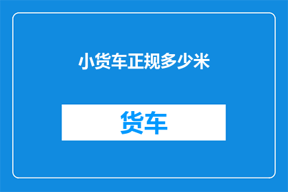 小货车正规多少米(小货车的行驶里程标准是多少？)