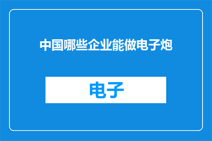 中国哪些企业能做电子炮(中国哪些企业具备电子炮技术的研发与生产能力？)