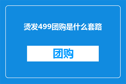 烫发499团购是什么套路(烫发499元团购：隐藏在低价背后的真相是什么？)