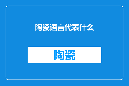 陶瓷语言代表什么(陶瓷语言：它代表了什么？)