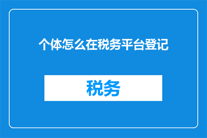 个体怎么在税务平台登记(个体如何在税务平台完成登记？)
