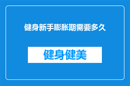 健身新手膨胀期需要多久(健身新手在膨胀期需要多久才能达到理想的体能水平？)
