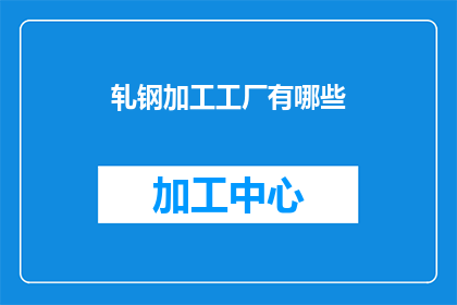 轧钢加工工厂有哪些(轧钢加工工厂的多样化功能与技术革新)