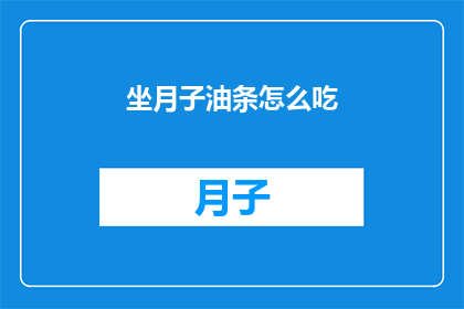坐月子油条怎么吃(坐月子期间，油条的正确食用方法是什么？)