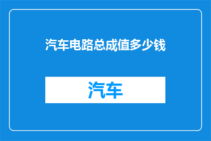 汽车电路总成值多少钱(汽车电路总成的价格是多少？)