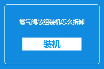燃气阀芯组装机怎么拆卸(如何安全拆卸燃气阀芯组装机？)