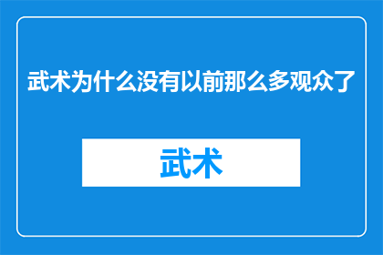 武术为什么没有以前那么多观众了(武术的魅力何在？观众数量的减少背后隐藏着什么秘密？)