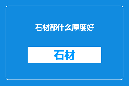 石材都什么厚度好(石材厚度的选择标准是什么？)