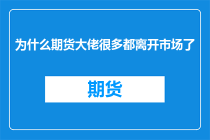 为什么期货大佬很多都离开市场了(期货市场：为何众多资深交易者纷纷退出？)
