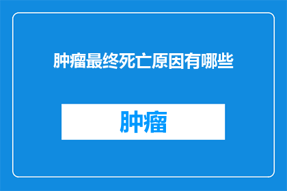 肿瘤最终死亡原因有哪些(探究肿瘤患者最终死亡的原因：是癌症本身还是治疗并发症？)