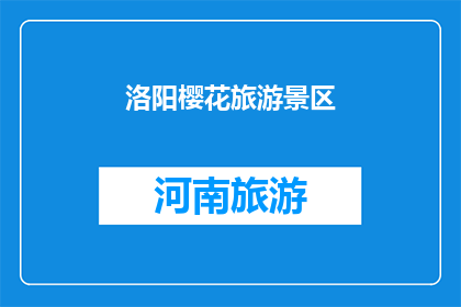 洛阳樱花旅游景区(洛阳樱花旅游景区：是否值得一游？)