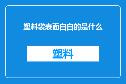 塑料袋表面白白的是什么(塑料袋表面为何呈现洁白如雪的外观？)