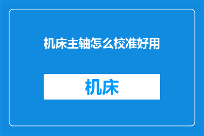 机床主轴怎么校准好用(如何确保机床主轴的精准校准以提升加工质量？)