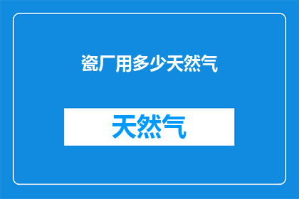 瓷厂用多少天然气(瓷厂在生产中消耗的天然气量是多少？)