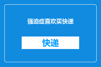 强迫症喜欢买快递(强迫症患者是否倾向于频繁购买快递？)