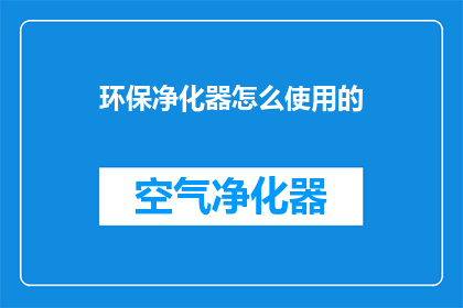 环保净化器怎么使用的(如何正确使用环保净化器以保护环境？)