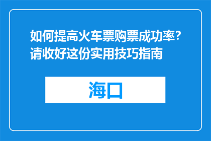 如何提高火车票购票成功率？请收好这份实用技巧指南