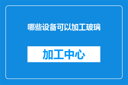 哪些设备可以加工玻璃(哪些设备能够加工玻璃？)