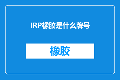 IRP橡胶是什么牌号(您知道吗？IRP橡胶的牌号是什么？)