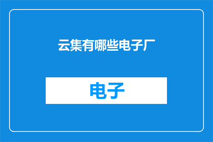云集有哪些电子厂(云集电子厂的多样性：探索其电子制造领域的多样化选择)