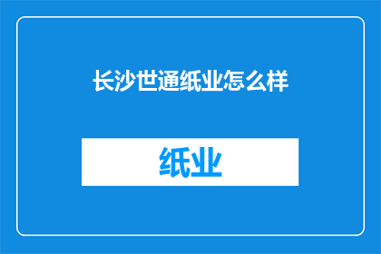 长沙世通纸业怎么样(长沙世通纸业的运营状况如何？)