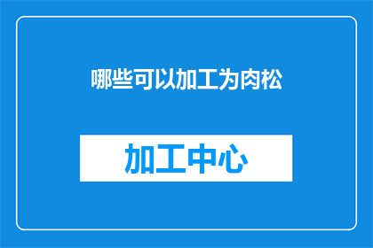 哪些可以加工为肉松(哪些食材能够转化为美味的肉松？)