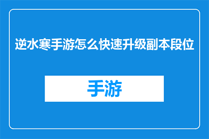 逆水寒手游怎么快速升级副本段位(如何高效提升逆水寒手游副本段位？)