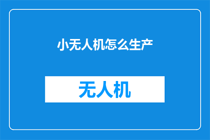 小无人机怎么生产(如何生产小无人机？)