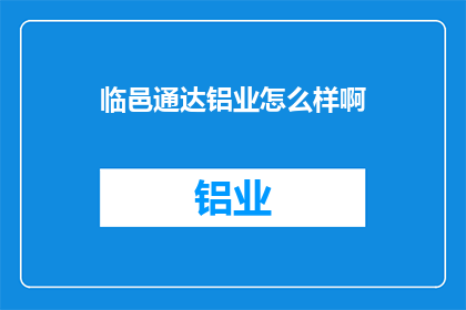 临邑通达铝业怎么样啊(临邑通达铝业的运营状况如何？)