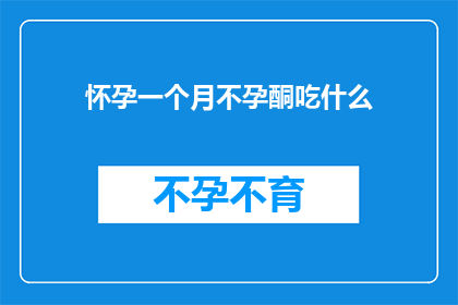 怀孕一个月不孕酮吃什么(怀孕一个月后，对于不孕酮的补充问题，您应该咨询医生或专业的医疗人员他们可以为您提供个性化的建议和指导)