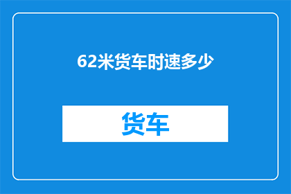 62米货车时速多少(62米货车的时速是多少？)