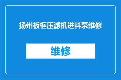 扬州板框压滤机进料泵维修(扬州板框压滤机进料泵维修疑问：如何进行有效的维护以确保设备正常运行？)