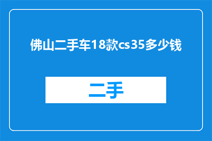 佛山二手车18款cs35多少钱(18款CS35二手车在佛山的售价是多少？)