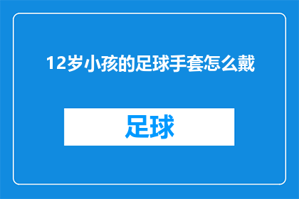 12岁小孩的足球手套怎么戴(如何正确为12岁孩子挑选和佩戴足球手套？)