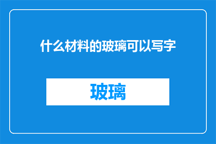 什么材料的玻璃可以写字(什么材料制成的玻璃可以书写文字？)