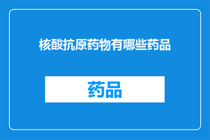 核酸抗原药物有哪些药品(核酸抗原药物有哪些药品？)