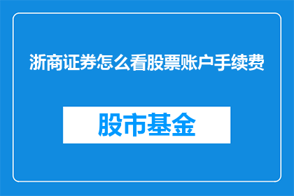浙商证券怎么看股票账户手续费(如何评估浙商证券的股票交易手续费？)