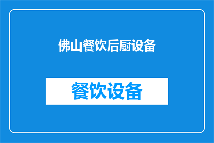 佛山餐饮后厨设备(佛山餐饮后厨设备市场现状如何？)