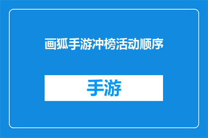 画狐手游冲榜活动顺序(冲榜活动顺序：如何高效参与画狐手游的排行榜争夺？)