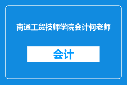 南通工贸技师学院会计何老师(南通工贸技师学院会计何老师，您是哪位？)