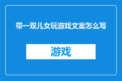 带一双儿女玩游戏文案怎么写(如何吸引孩子们参与游戏，让他们在游戏中学习与成长？)