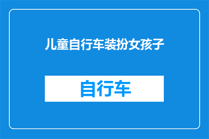 儿童自行车装扮女孩子(如何为小女孩挑选合适的儿童自行车，以彰显其个性与时尚？)