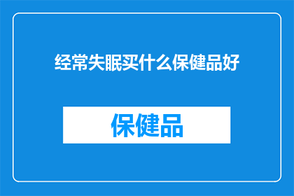 经常失眠买什么保健品好(寻求改善睡眠质量？探索适合您的保健品选择)