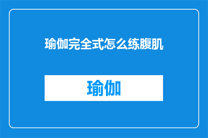 瑜伽完全式怎么练腹肌(如何通过瑜伽练习来全面塑造腹肌？)