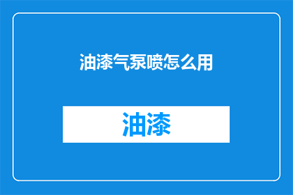 油漆气泵喷怎么用(如何正确使用油漆气泵喷？)