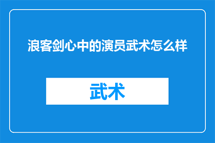 浪客剑心中的演员武术怎么样(浪客剑心：演员们的武术技艺如何？)